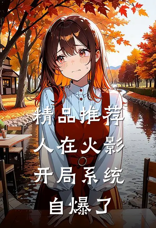 精品推荐人在火影，开局系统自爆了