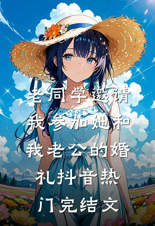 老同学邀请我参加她和我老公的婚礼抖音热门完结文