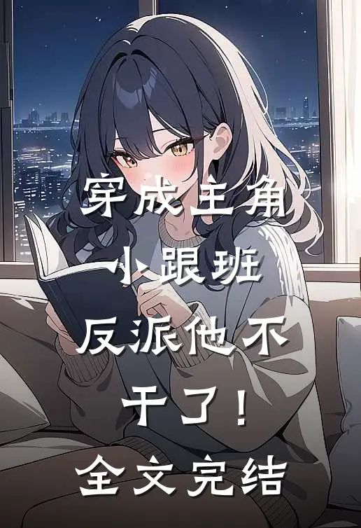 穿成主角小跟班,反派他不干了!全文完结了吗