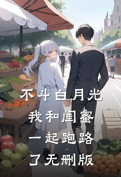 不斗白月光，我和闺蜜一起跑路了无删版