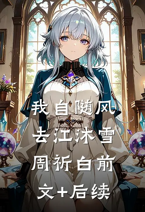 我自随风去江沐雪周祈白前文+后续