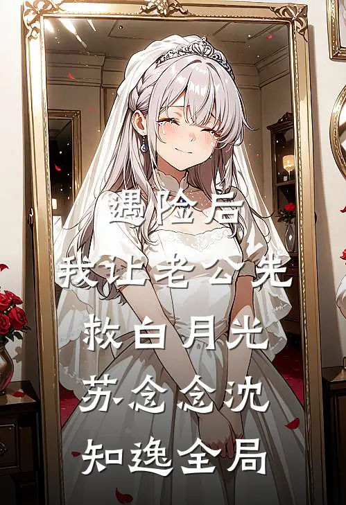 遇险后，我让老公先救白月光苏念念沈知逸全局