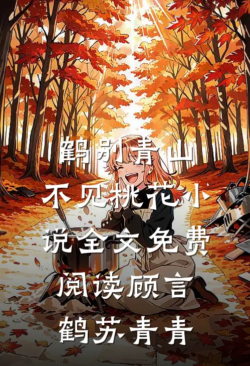 鹤别青山，不见桃花小说全文免费阅读顾言鹤苏青青