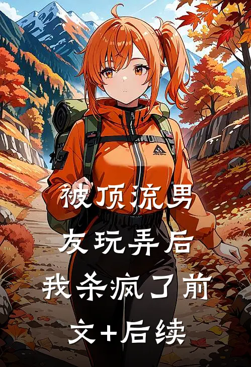 被顶流男友玩弄后，我杀疯了前文+后续