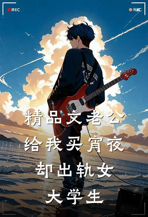 精品文老公给我买宵夜，却出轨女大学生