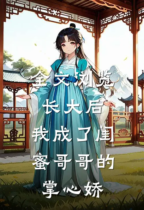 全文浏览长大后，我成了闺蜜哥哥的掌心娇