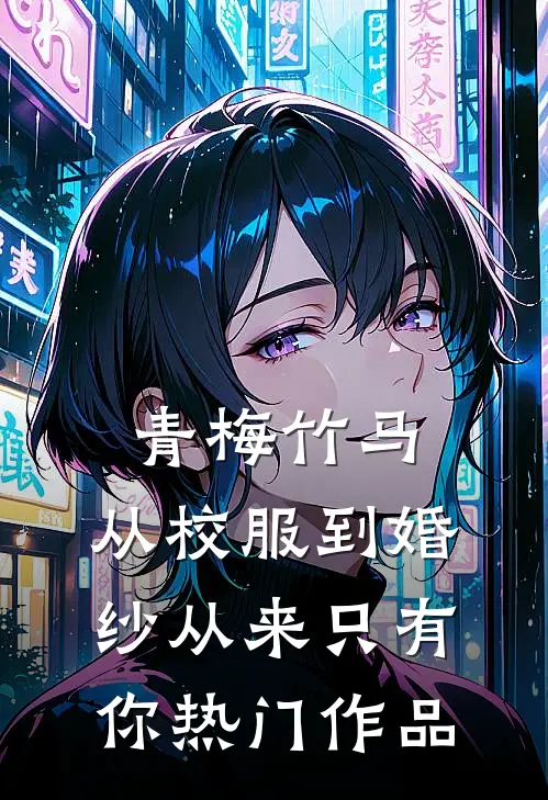 青梅竹马：从校服到婚纱从来只有你热门作品