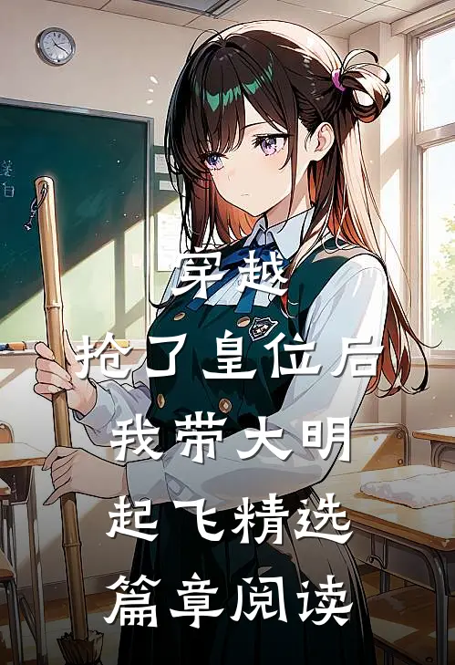 穿越：抢了皇位后，我带大明起飞精选篇章阅读