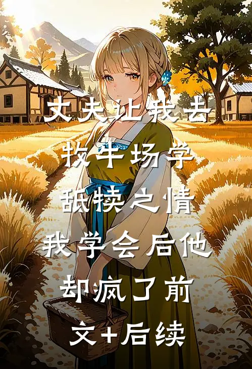 丈夫让我去牧牛场学舐犊之情，我学会后他却疯了前文+后续