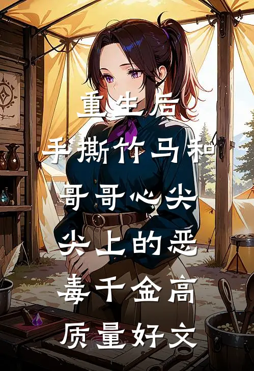 重生后，手撕竹马和哥哥心尖尖上的恶毒千金高质量好文