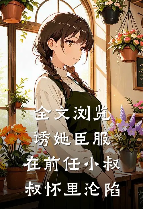 全文浏览诱她臣服：在前任小叔叔怀里沦陷