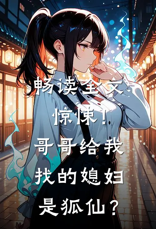畅读全文惊悚！哥哥给我找的媳妇是狐仙？