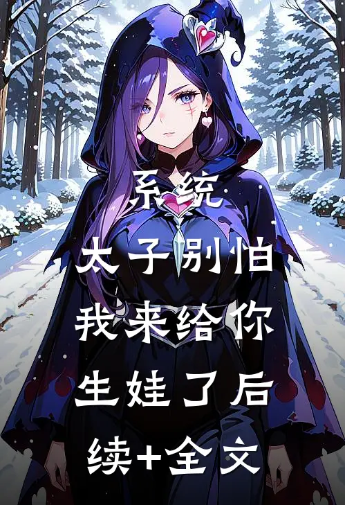 系统：太子别怕，我来给你生娃了后续+全文
