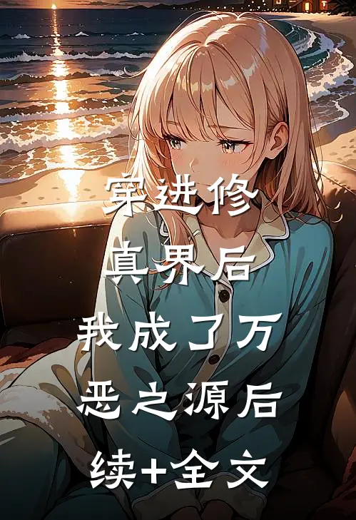 穿进修真界后，我成了万恶之源后续+全文