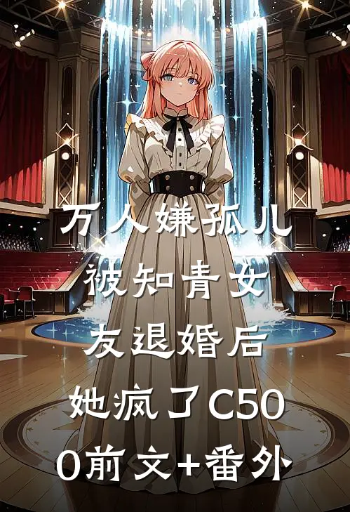 万人嫌孤儿被知青女友退婚后，她疯了C500前文+番外