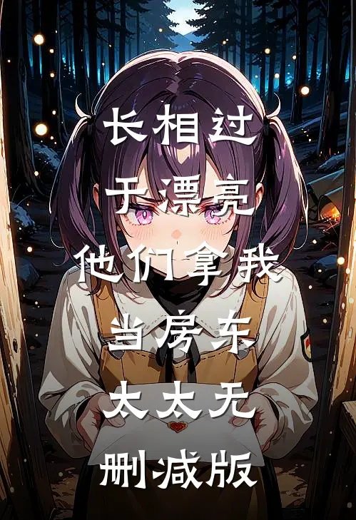 长相过于漂亮，他们拿我当房东太太无删减版