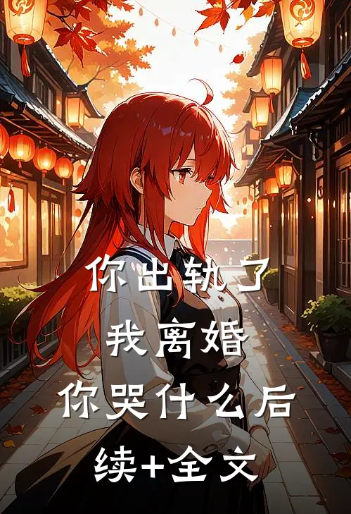 你出轨了，我离婚，你哭什么后续+全文