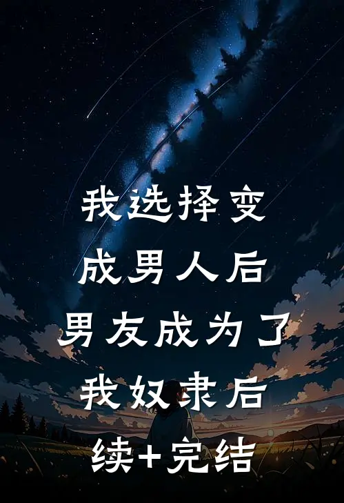 我选择变成男人后，男友成为了我奴隶后续+完结