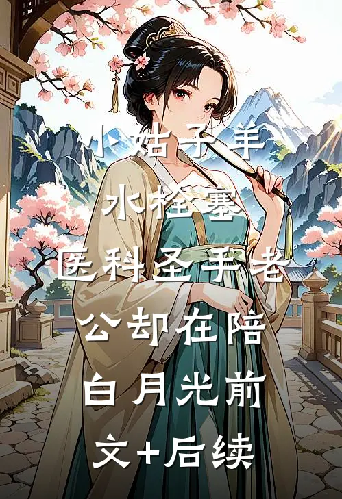 小姑子羊水栓塞，医科圣手老公却在陪白月光前文+后续