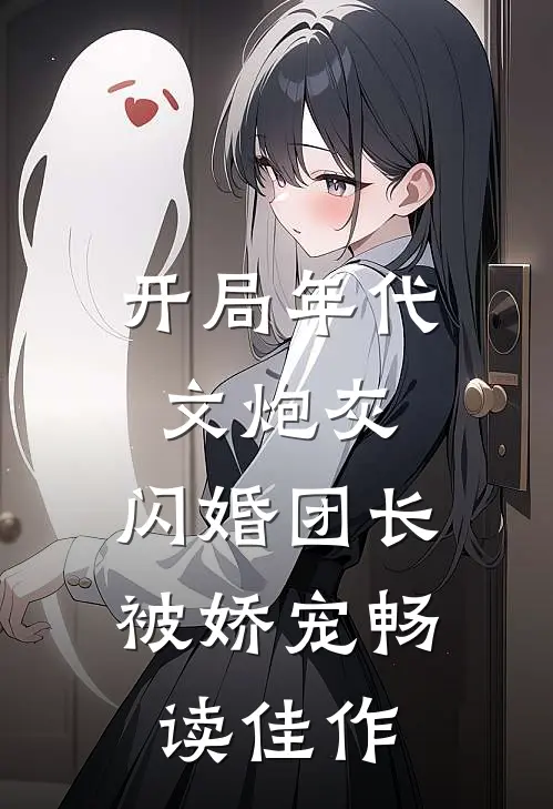 开局年代文炮灰，闪婚团长被娇宠畅读佳作