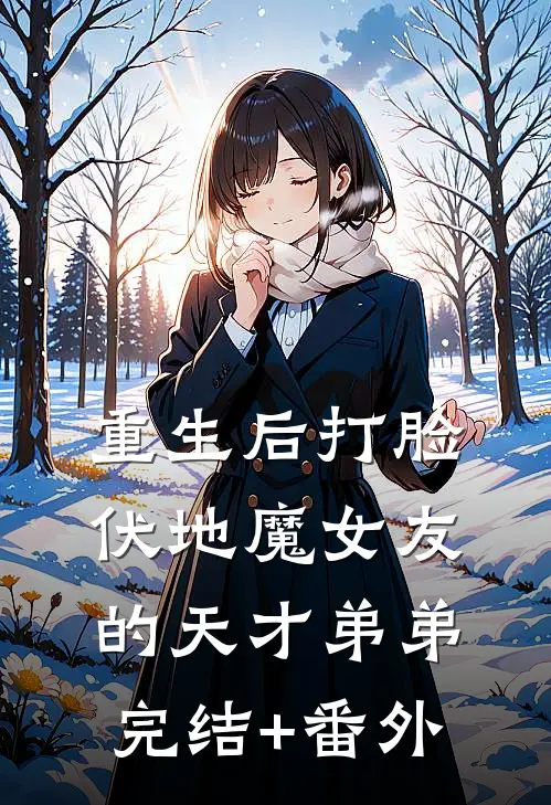 重生后打脸伏地魔女友的天才弟弟完结+番外