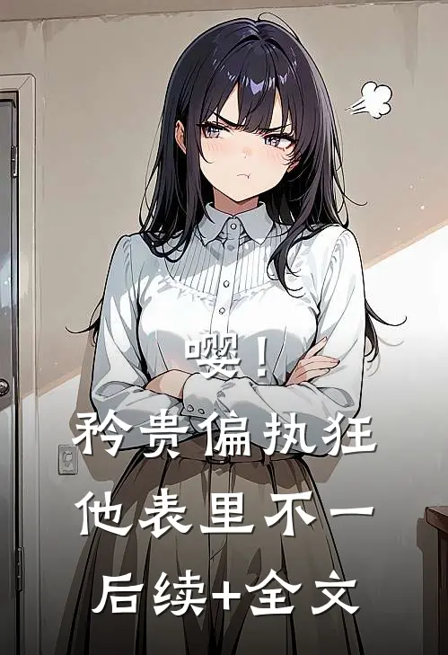 嘤！矜贵偏执狂他表里不一后续+全文