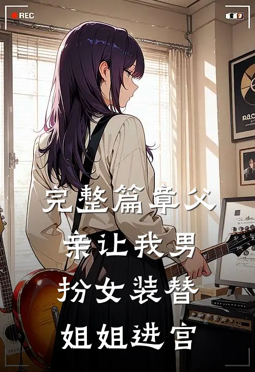 完整篇章父亲让我男扮女装替姐姐进宫