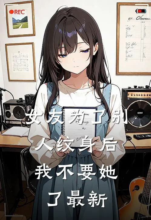 女友为了别人纹身后，我不要她了最新