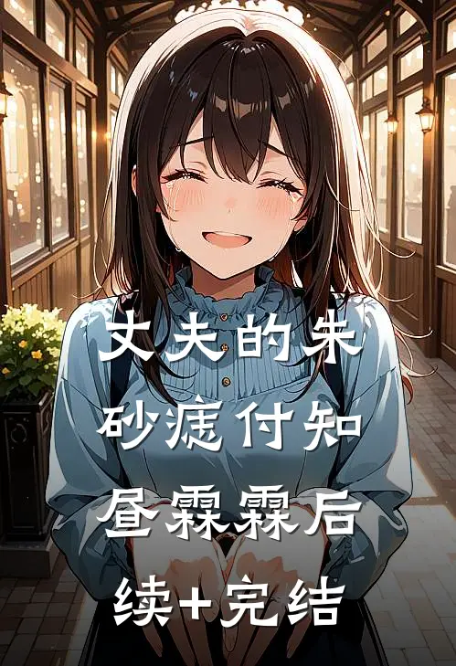 丈夫的朱砂痣付知昼霖霖后续+完结