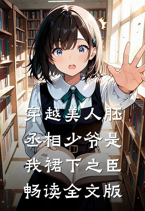穿越美人胚，丞相少爷是我裙下之臣畅读全文版