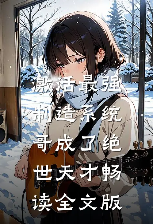 激活最强制造系统，哥成了绝世天才畅读全文版