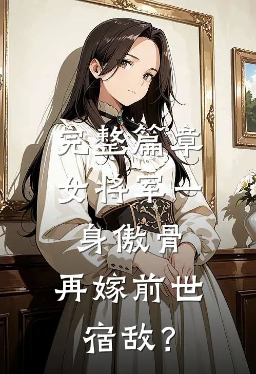完整篇章女将军一身傲骨，再嫁前世宿敌？