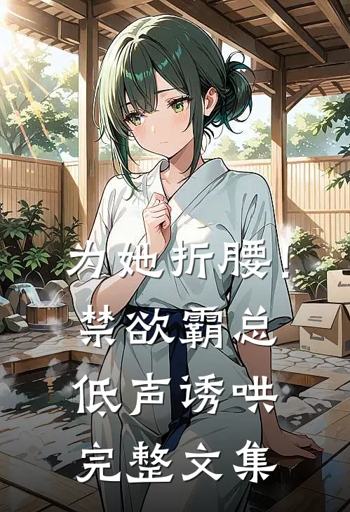为她折腰！禁欲霸总低声诱哄完整文集