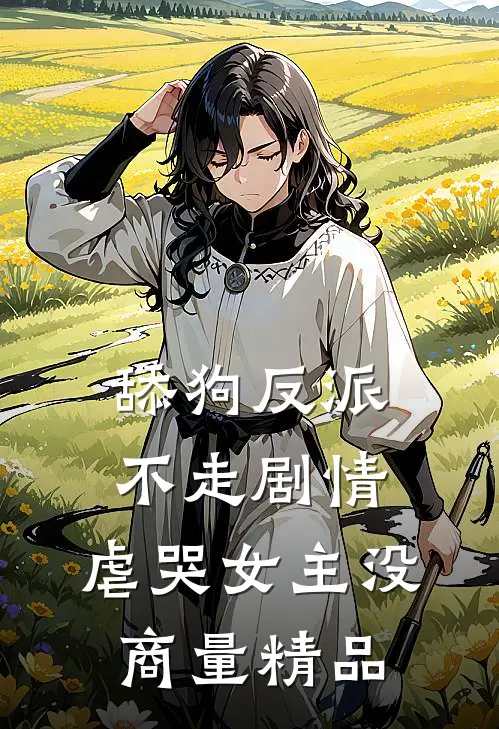 舔狗反派不走剧情，虐哭女主没商量精品