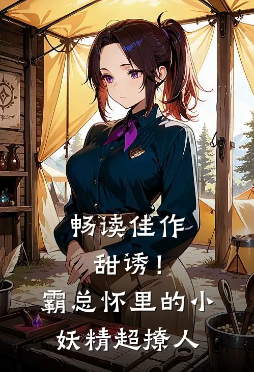 畅读佳作甜诱！霸总怀里的小妖精超撩人