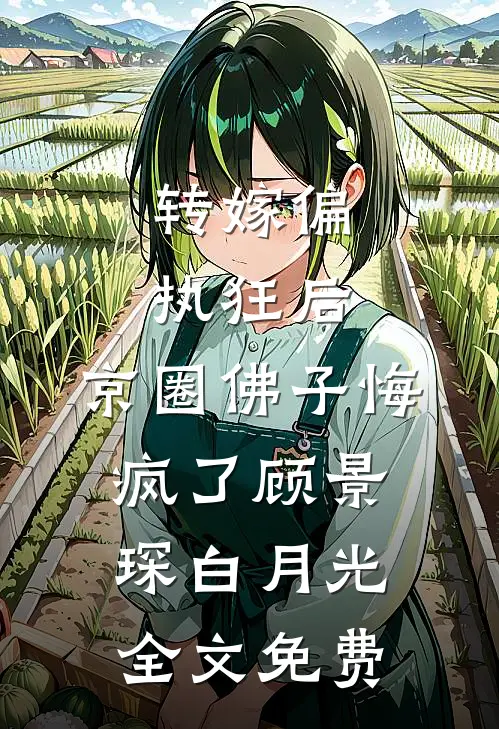 转嫁偏执狂后，京圈佛子悔疯了顾景琛白月光全文免费