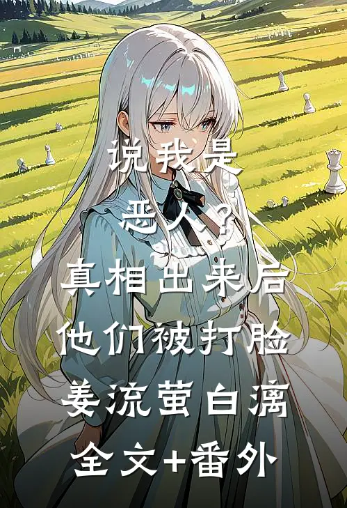 说我是恶人？真相出来后他们被打脸姜流萤白漓全文+番外