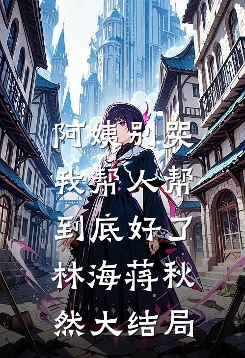 阿姨别哭，我帮人帮到底好了林海蒋秋然大结局