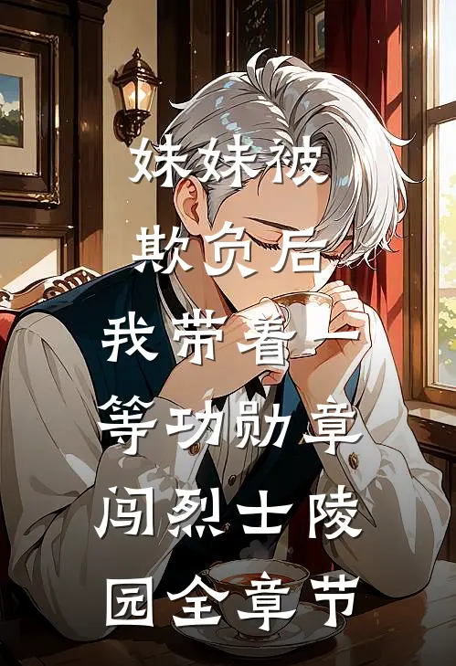 妹妹被欺负后，我带着一等功勋章闯烈士陵园全章节