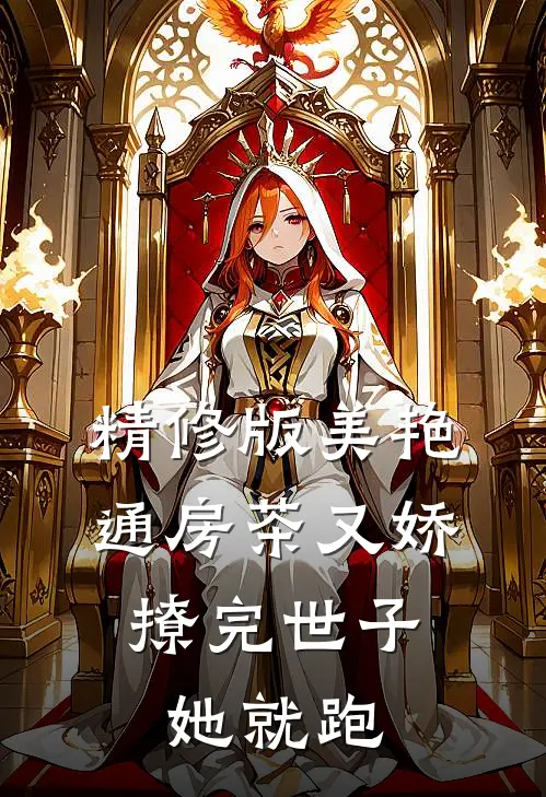 精修版美艳通房茶又娇，撩完世子她就跑