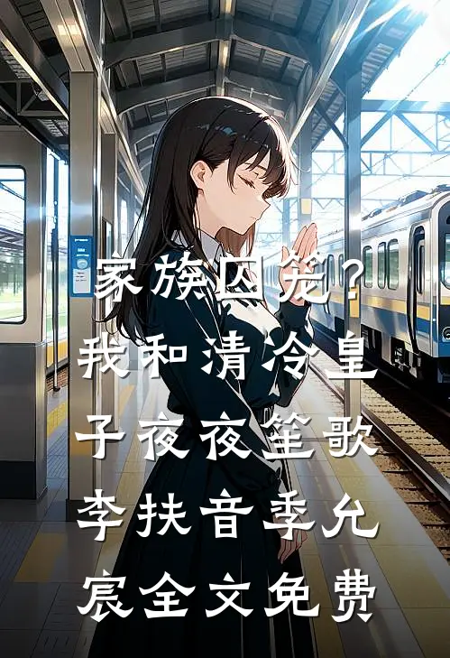 家族囚笼？我和清冷皇子夜夜笙歌李扶音季允宸全文免费