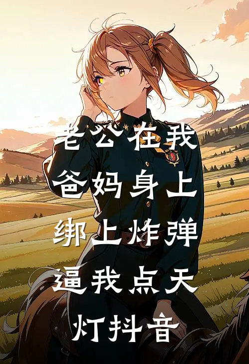 老公在我爸妈身上绑上炸弹，逼我点天灯抖音
