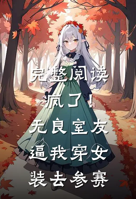 完整阅读疯了！无良室友逼我穿女装去参赛