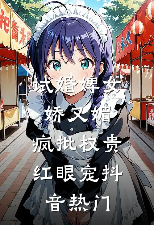 试婚婢女娇又媚，疯批权贵红眼宠抖音热门