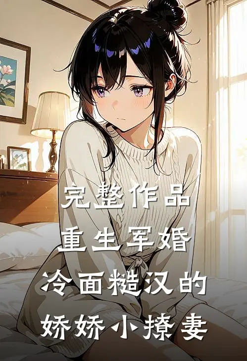 完整作品重生军婚：冷面糙汉的娇娇小撩妻