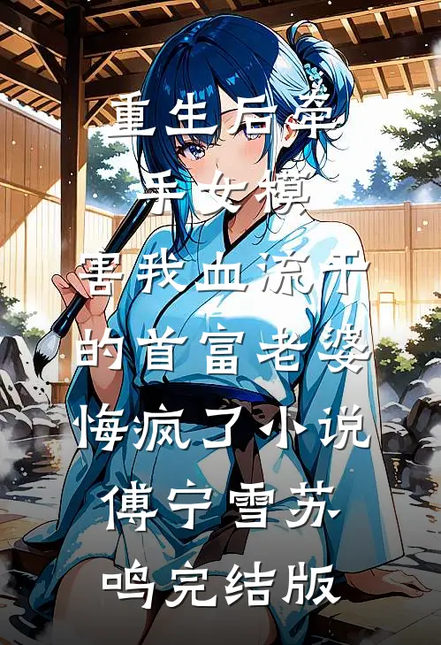 重生后牵手女模，害我血流干的首富老婆悔疯了小说傅宁雪苏鸣完结版