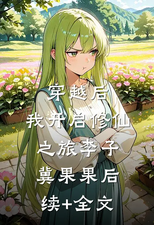 穿越后，我开启修仙之旅李子冀果果后续+全文