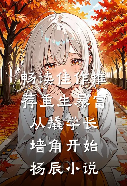 畅读佳作推荐重生暴富:从撬学长墙角开始杨辰小说