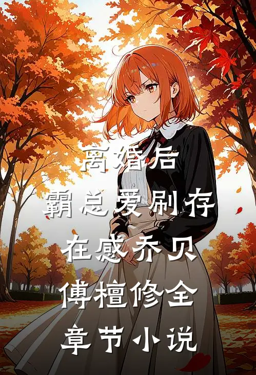 离婚后，霸总爱刷存在感乔贝傅檀修全章节小说
