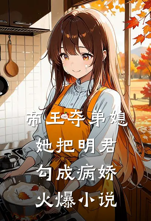 帝王夺弟媳：她把明君勾成病娇火爆小说